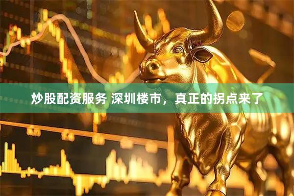 炒股配资服务 深圳楼市，真正的拐点来了