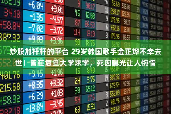 炒股加杆杆的平台 29岁韩国歌手金正烨不幸去世！曾在复旦大学求学，死因曝光让人惋惜