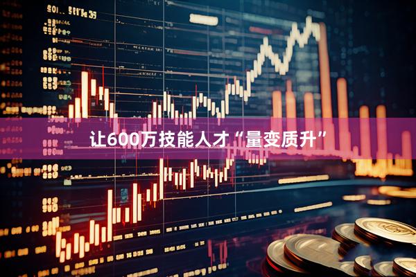 让600万技能人才“量变质升”